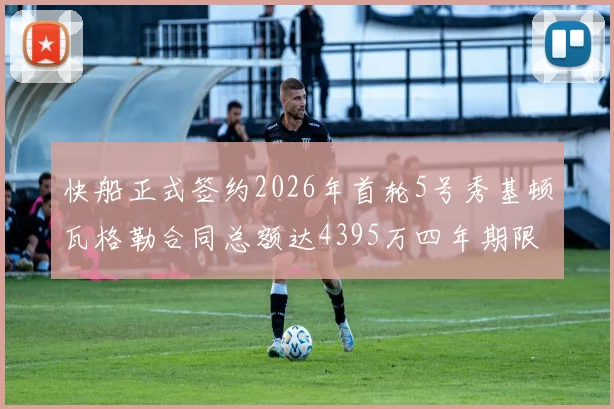 快船正式签约2026年首轮5号秀基顿瓦格勒合同总额达4395万四年期限